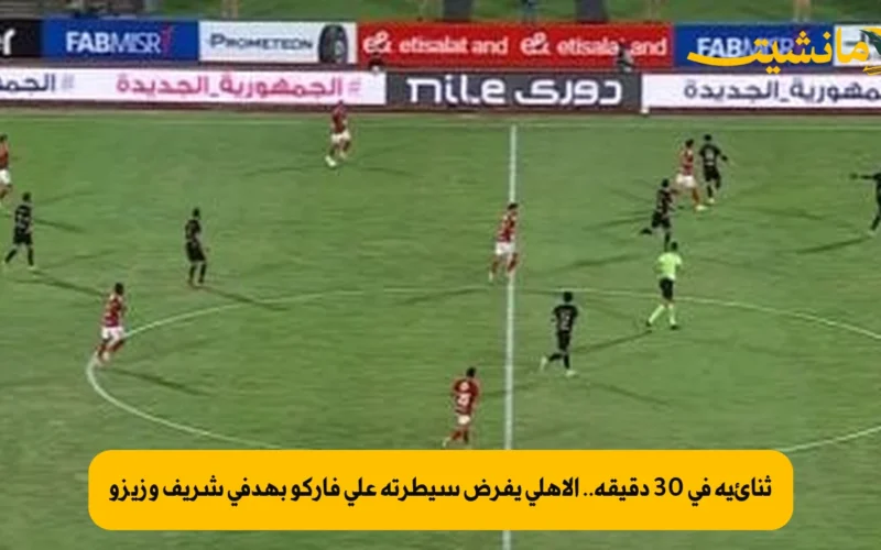 ثنائية في 30 دقيقة.. الأهلي يفرض سيطرته على فاركو بهدفي شريف وزيزو